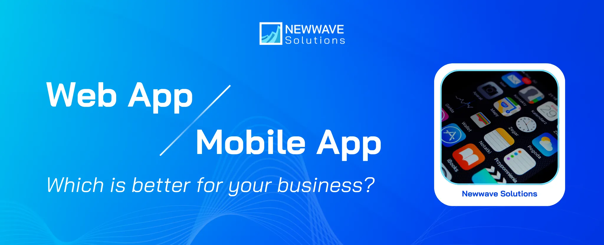 Web App vs Mobile App: Which One Best Suits Your Business